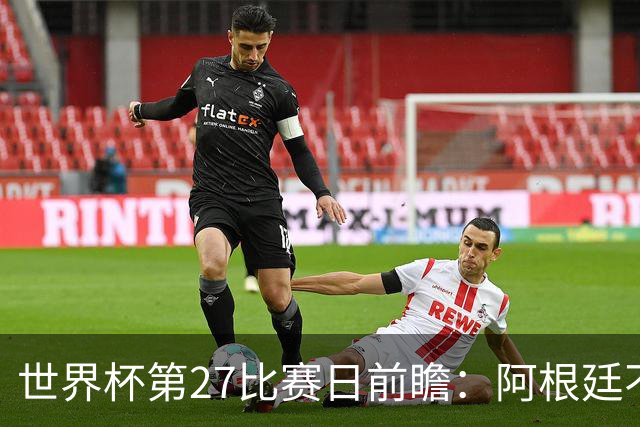 世界杯第27比赛日前瞻：阿根廷不怕传控队，埃及后腰防守有漏洞