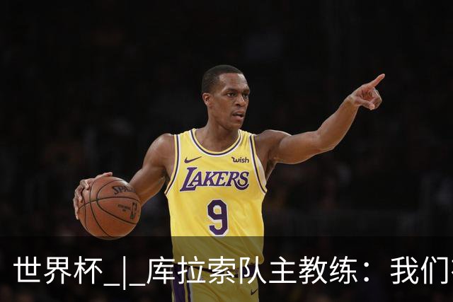 世界杯 | 库拉索队主教练：我们有能力给任何对手制造麻烦