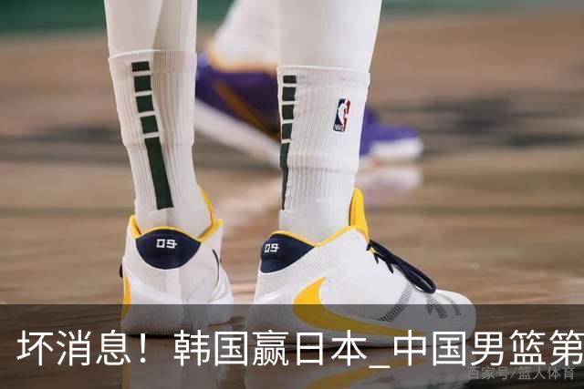 坏消息！韩国赢日本 中国男篮第二阶段形势不乐观