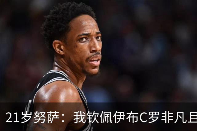21岁努萨：我钦佩伊布C罗非凡且出众的心态，哈兰德终结能力最强
