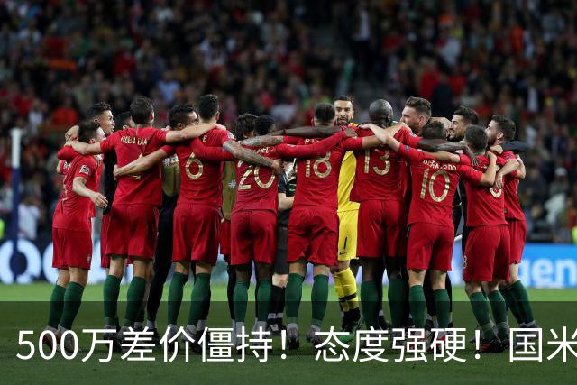 500万差价僵持！态度强硬！国米拒尤文互换，英超套现暗藏引援密码